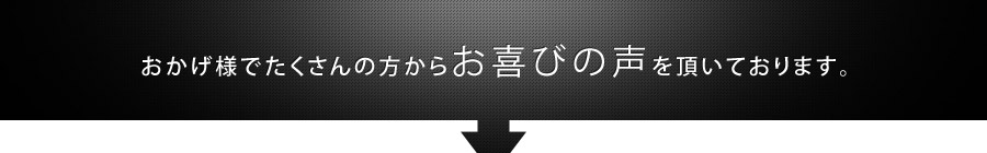 おかげ様でたくさんの方からお喜びの声を頂いております。